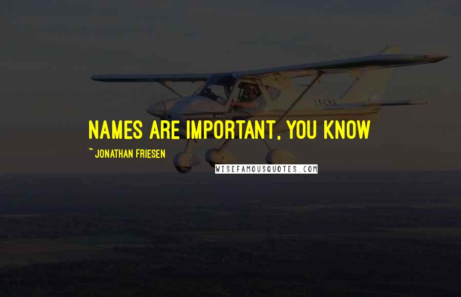 Jonathan Friesen Quotes: Names are important, you know