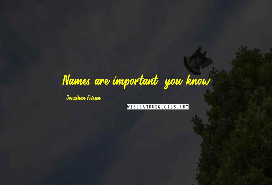 Jonathan Friesen Quotes: Names are important, you know