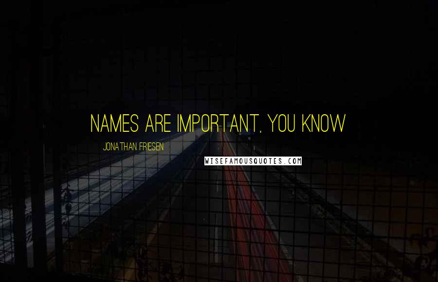 Jonathan Friesen Quotes: Names are important, you know