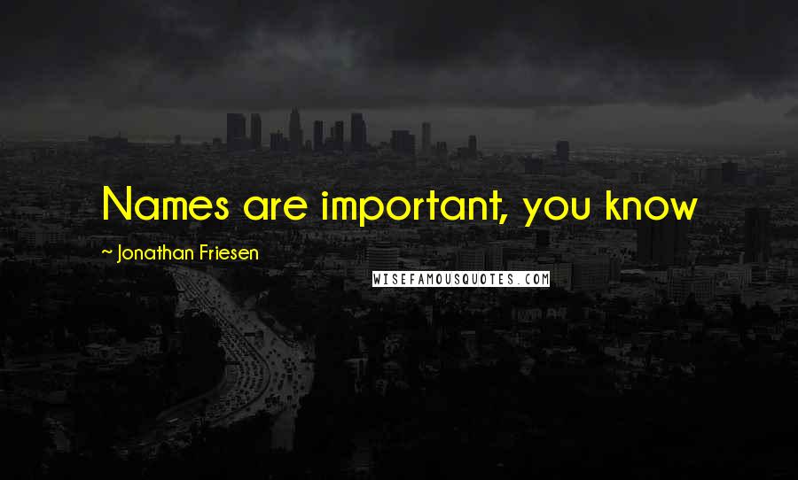 Jonathan Friesen Quotes: Names are important, you know