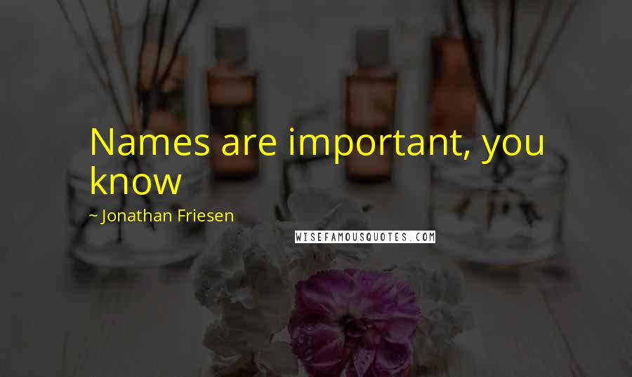 Jonathan Friesen Quotes: Names are important, you know