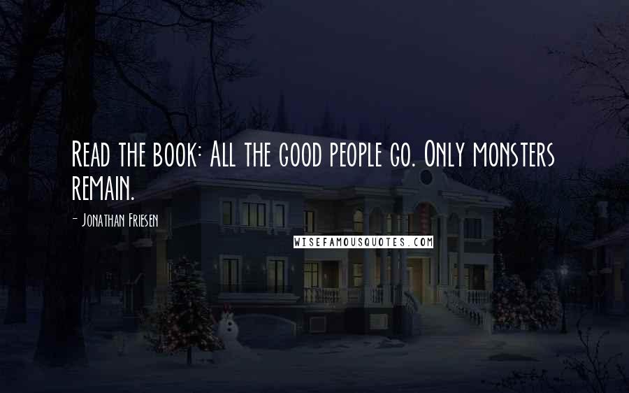 Jonathan Friesen Quotes: Read the book: All the good people go. Only monsters remain.