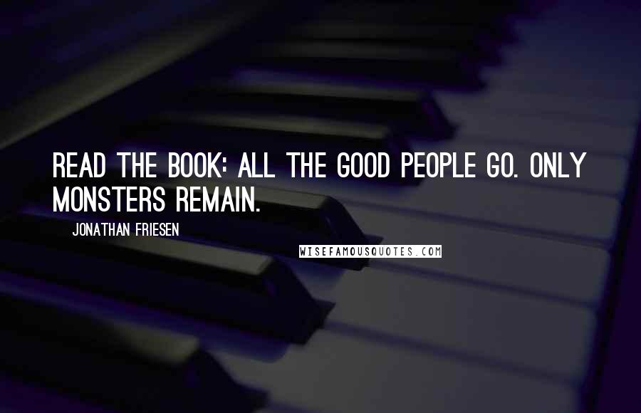 Jonathan Friesen Quotes: Read the book: All the good people go. Only monsters remain.