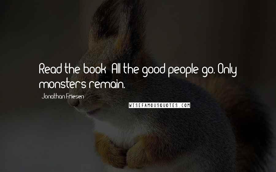 Jonathan Friesen Quotes: Read the book: All the good people go. Only monsters remain.