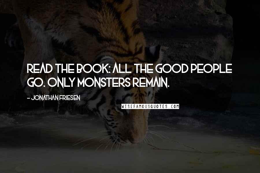 Jonathan Friesen Quotes: Read the book: All the good people go. Only monsters remain.