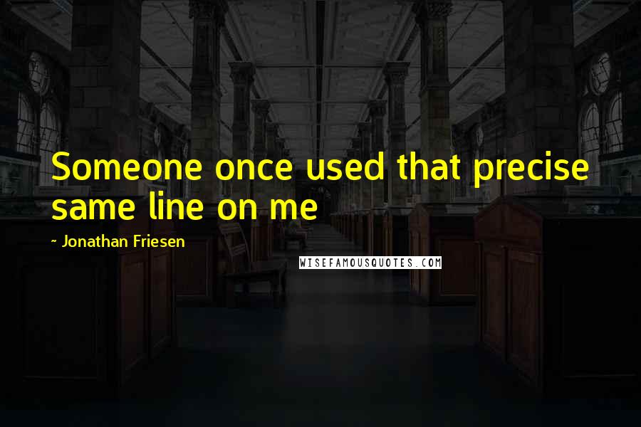 Jonathan Friesen Quotes: Someone once used that precise same line on me