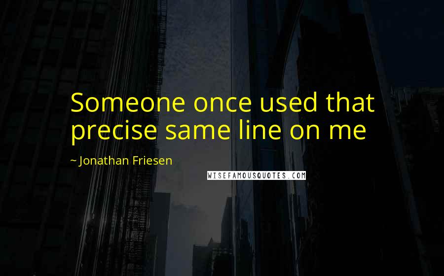 Jonathan Friesen Quotes: Someone once used that precise same line on me