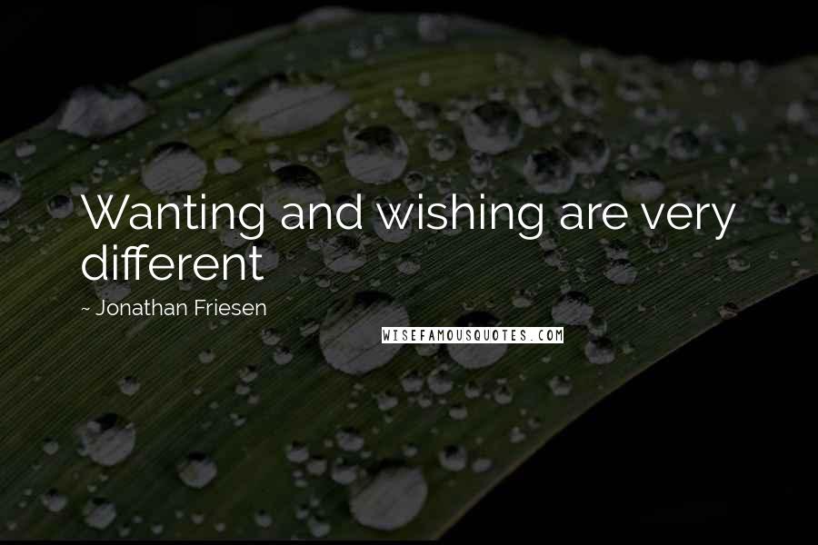 Jonathan Friesen Quotes: Wanting and wishing are very different