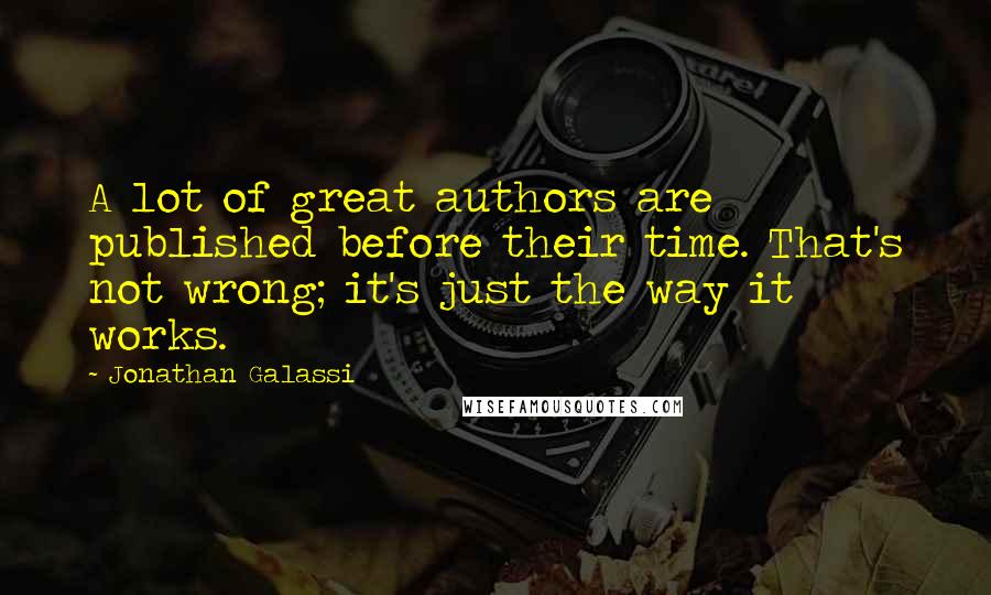 Jonathan Galassi Quotes: A lot of great authors are published before their time. That's not wrong; it's just the way it works.