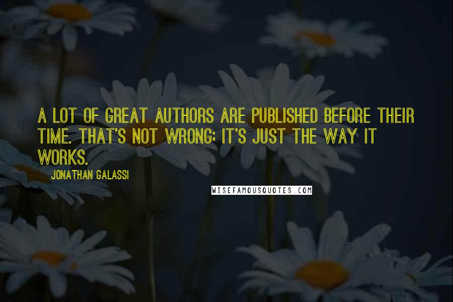 Jonathan Galassi Quotes: A lot of great authors are published before their time. That's not wrong; it's just the way it works.