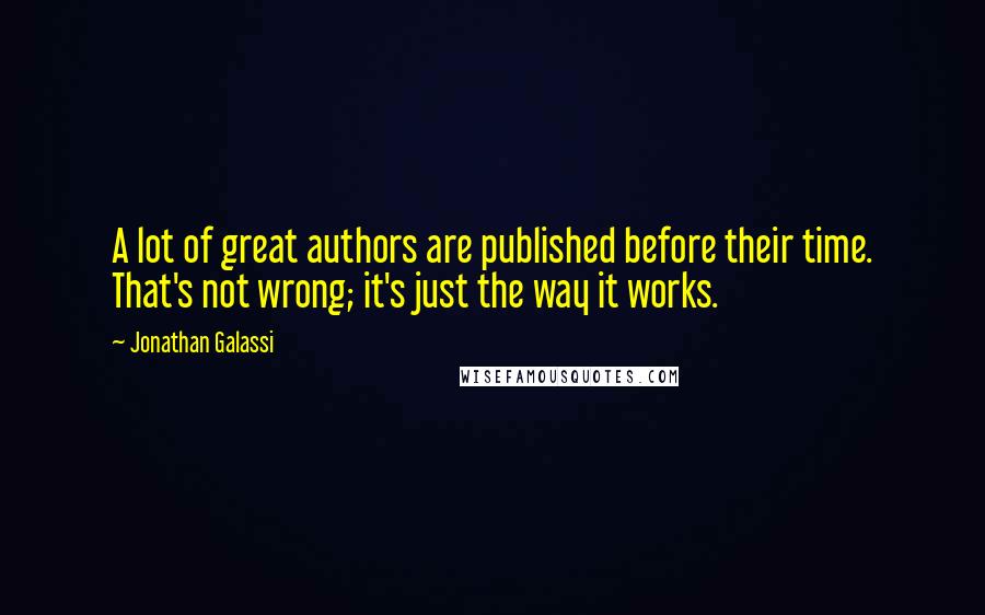Jonathan Galassi Quotes: A lot of great authors are published before their time. That's not wrong; it's just the way it works.