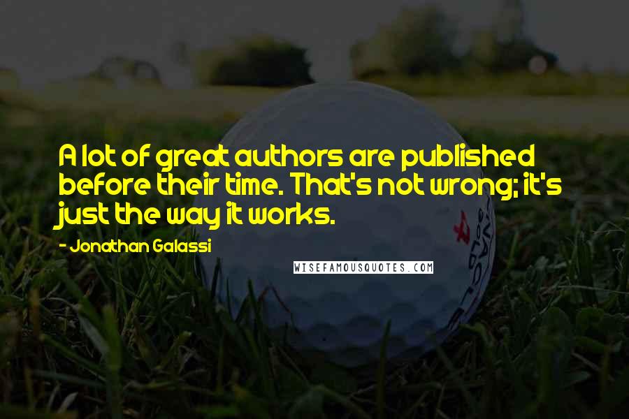 Jonathan Galassi Quotes: A lot of great authors are published before their time. That's not wrong; it's just the way it works.