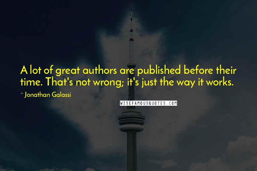 Jonathan Galassi Quotes: A lot of great authors are published before their time. That's not wrong; it's just the way it works.