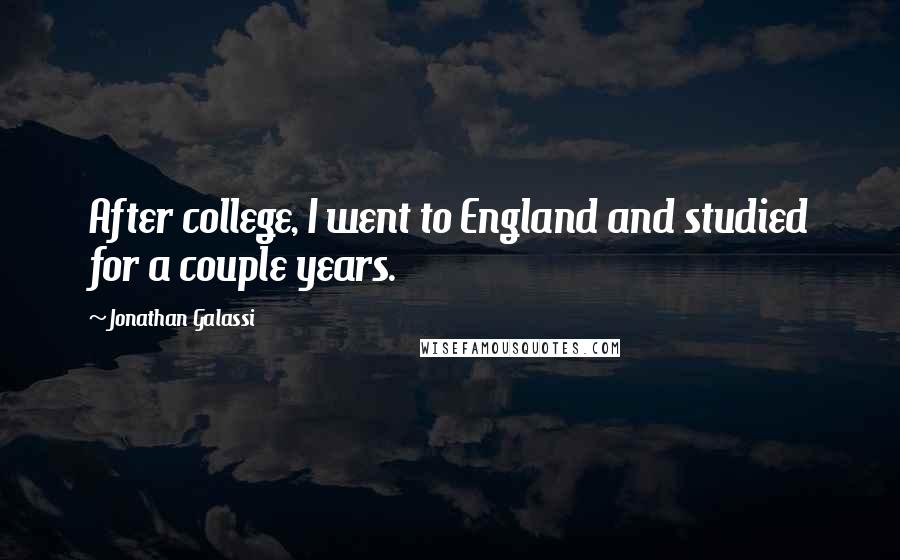 Jonathan Galassi Quotes: After college, I went to England and studied for a couple years.