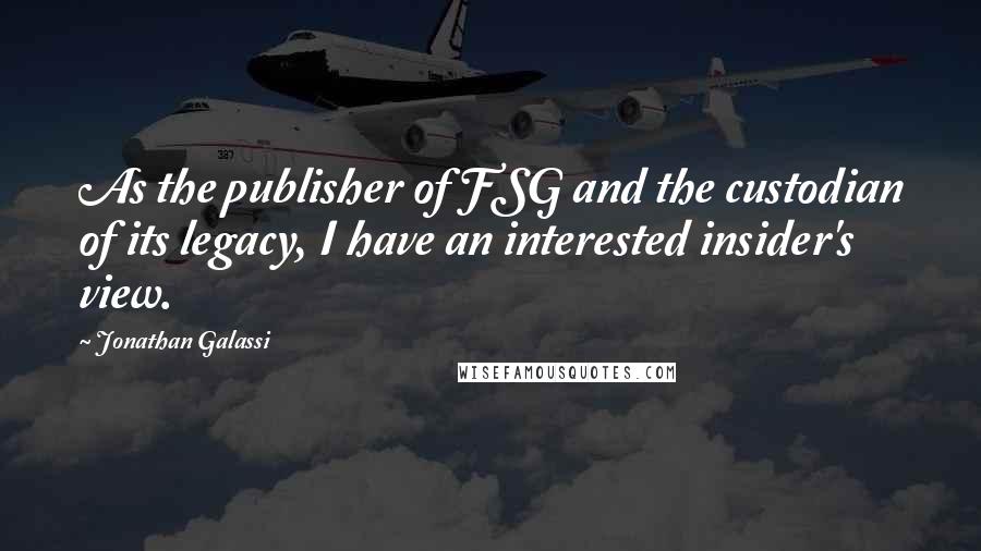 Jonathan Galassi Quotes: As the publisher of FSG and the custodian of its legacy, I have an interested insider's view.