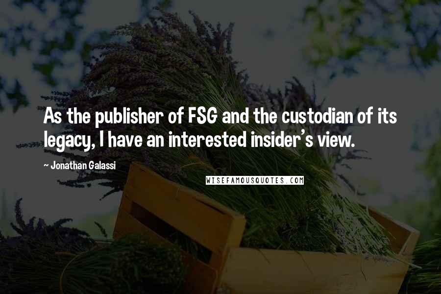 Jonathan Galassi Quotes: As the publisher of FSG and the custodian of its legacy, I have an interested insider's view.