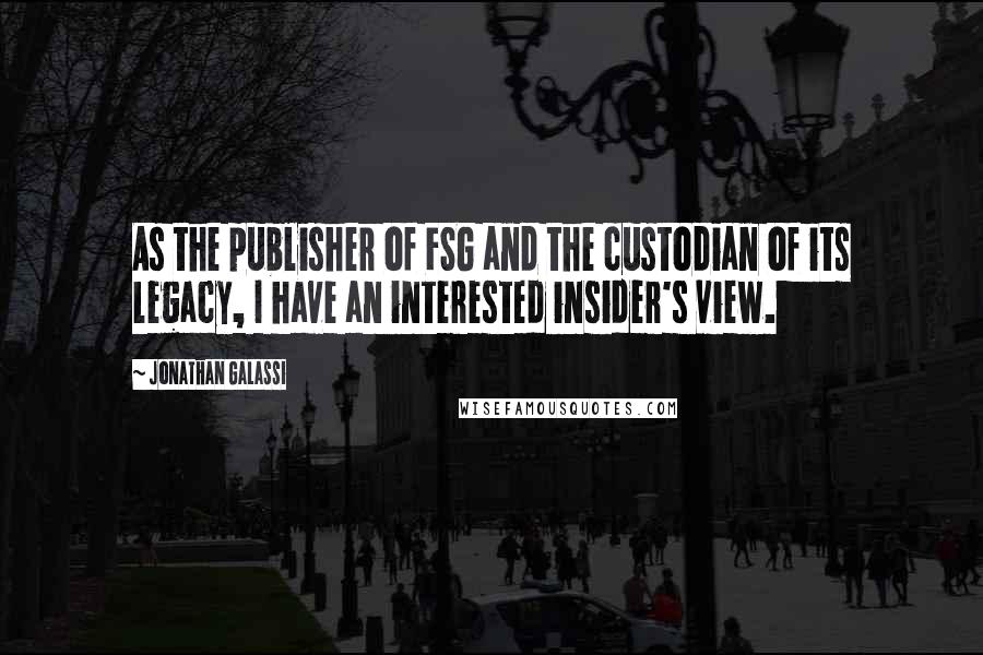 Jonathan Galassi Quotes: As the publisher of FSG and the custodian of its legacy, I have an interested insider's view.