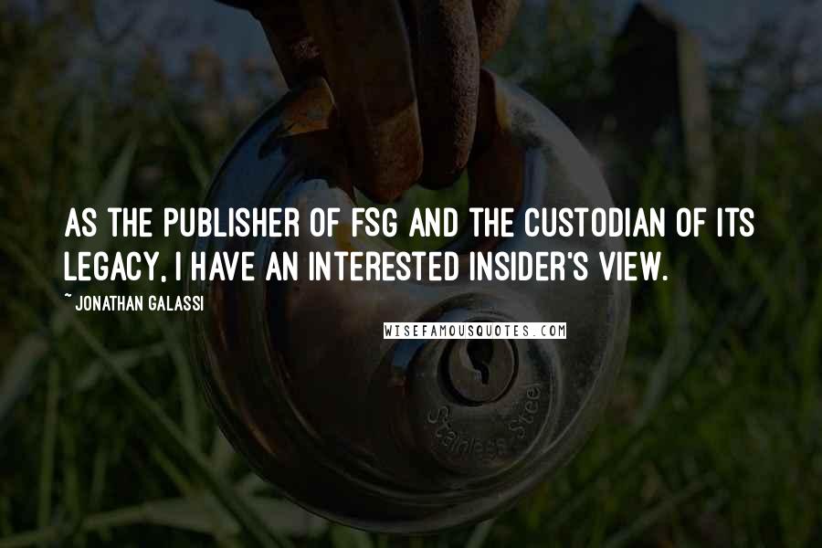 Jonathan Galassi Quotes: As the publisher of FSG and the custodian of its legacy, I have an interested insider's view.