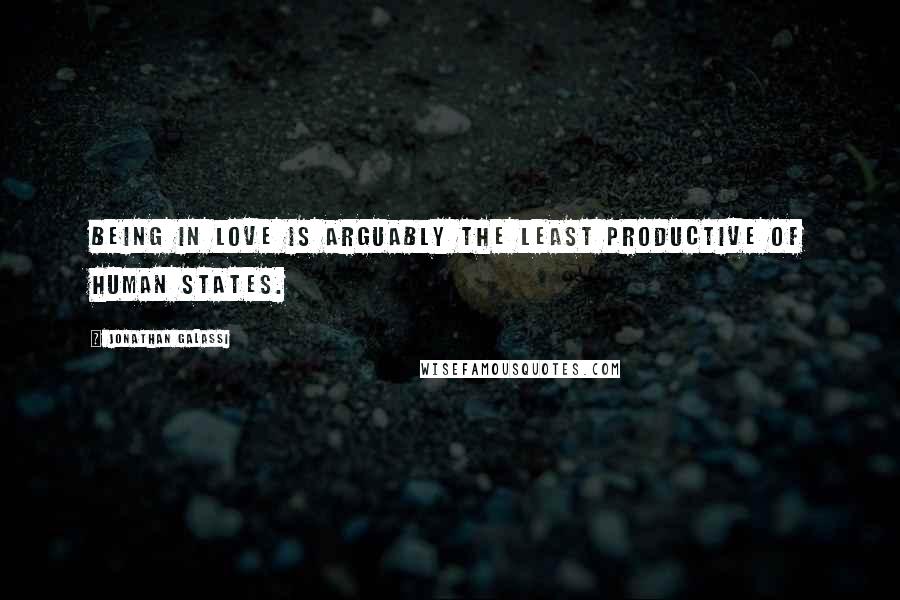 Jonathan Galassi Quotes: Being in love is arguably the least productive of human states.