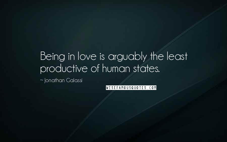 Jonathan Galassi Quotes: Being in love is arguably the least productive of human states.