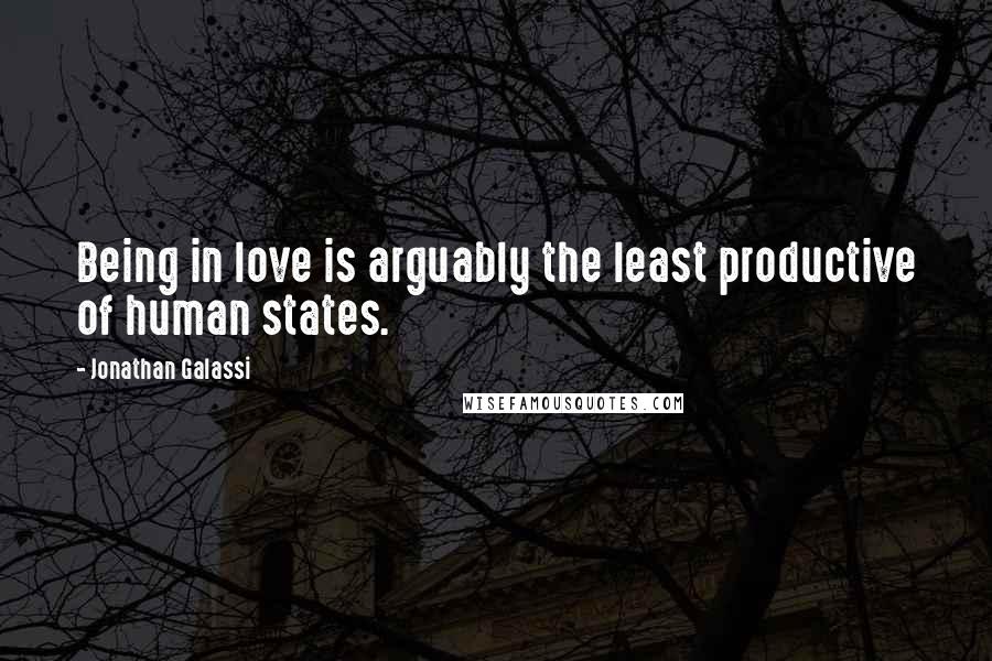 Jonathan Galassi Quotes: Being in love is arguably the least productive of human states.