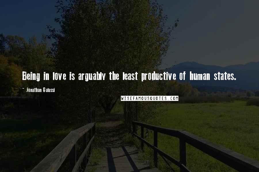 Jonathan Galassi Quotes: Being in love is arguably the least productive of human states.