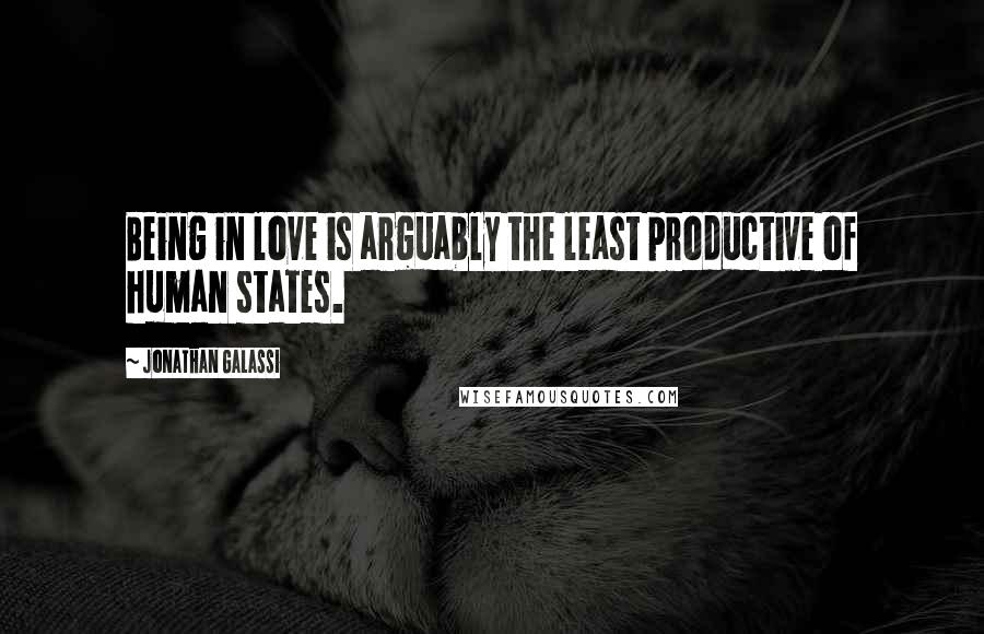 Jonathan Galassi Quotes: Being in love is arguably the least productive of human states.