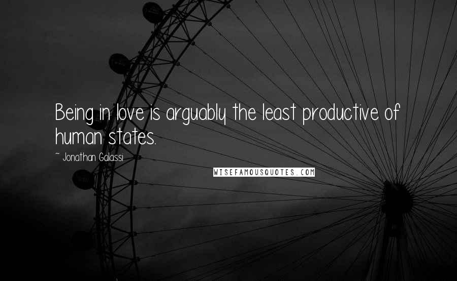 Jonathan Galassi Quotes: Being in love is arguably the least productive of human states.