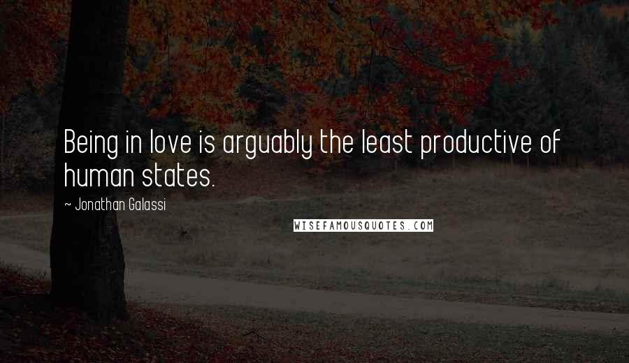 Jonathan Galassi Quotes: Being in love is arguably the least productive of human states.