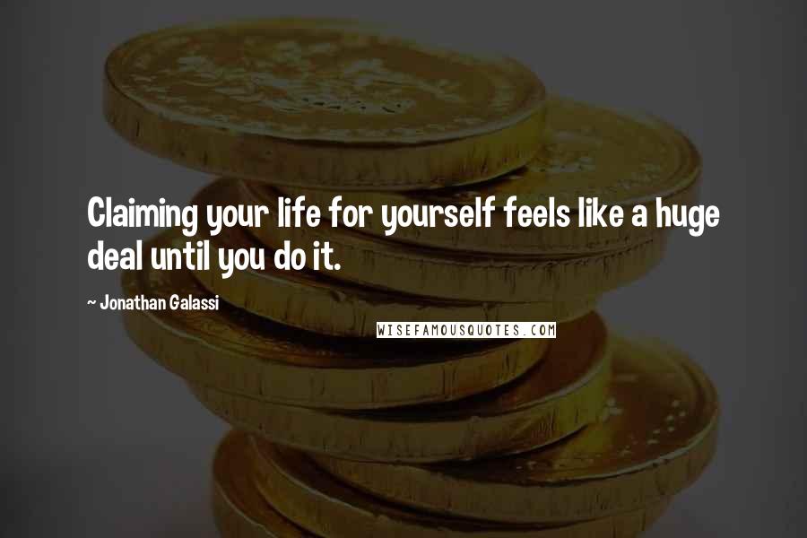 Jonathan Galassi Quotes: Claiming your life for yourself feels like a huge deal until you do it.