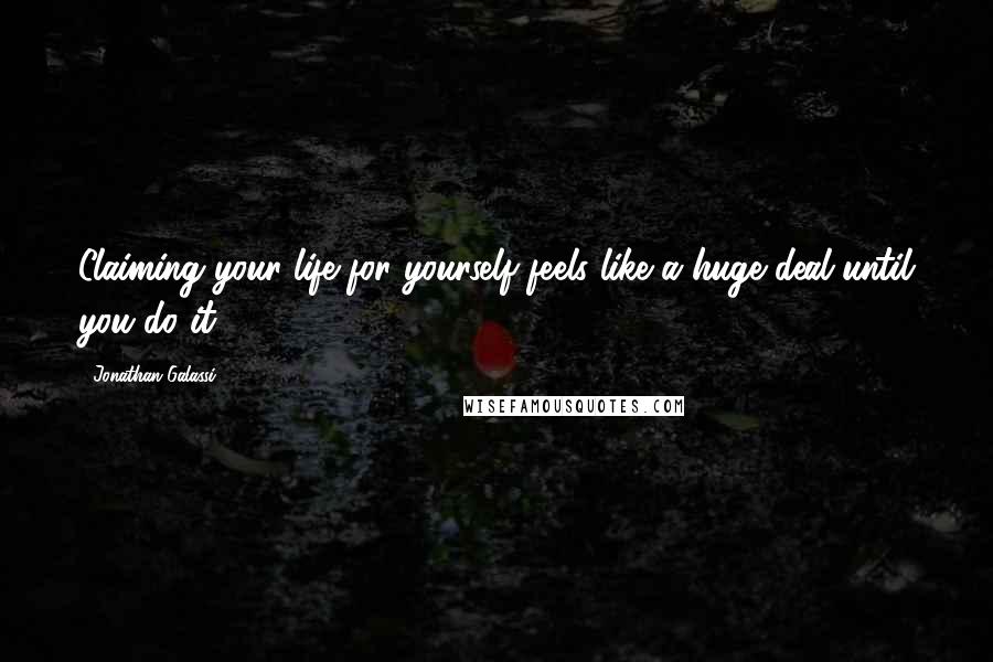 Jonathan Galassi Quotes: Claiming your life for yourself feels like a huge deal until you do it.