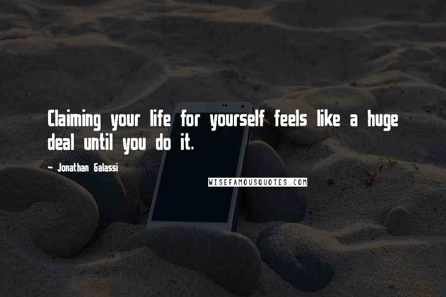 Jonathan Galassi Quotes: Claiming your life for yourself feels like a huge deal until you do it.