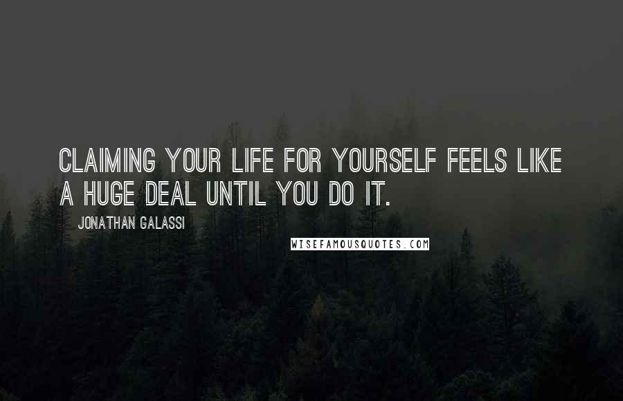 Jonathan Galassi Quotes: Claiming your life for yourself feels like a huge deal until you do it.