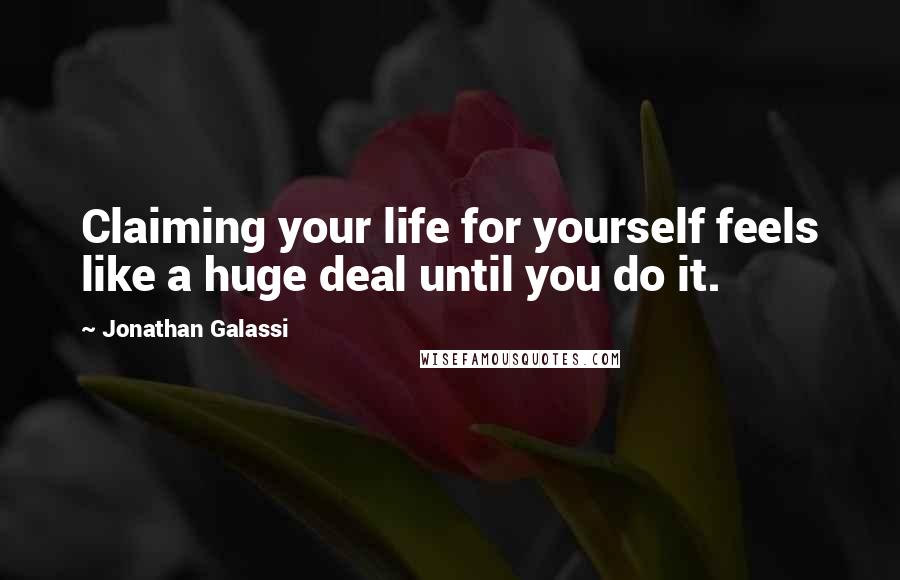 Jonathan Galassi Quotes: Claiming your life for yourself feels like a huge deal until you do it.