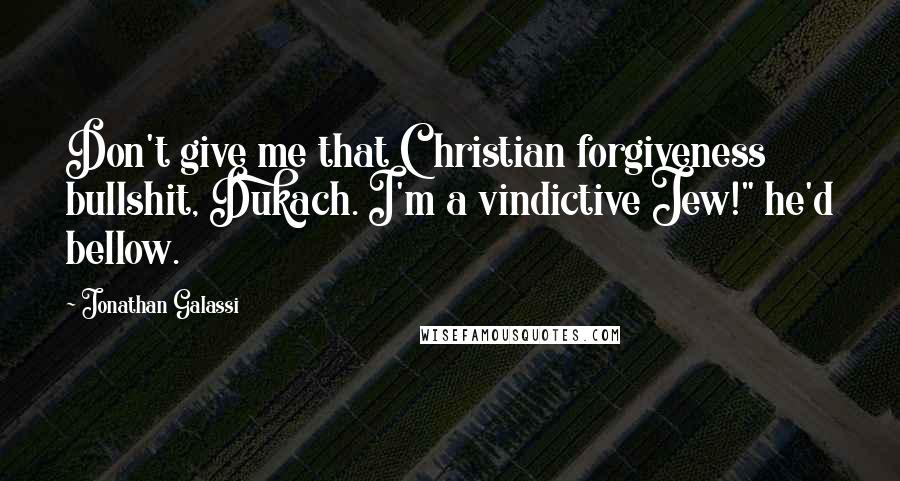Jonathan Galassi Quotes: Don't give me that Christian forgiveness bullshit, Dukach. I'm a vindictive Jew!" he'd bellow.