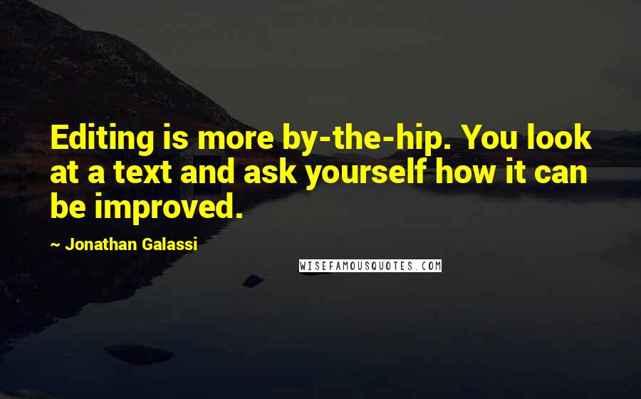Jonathan Galassi Quotes: Editing is more by-the-hip. You look at a text and ask yourself how it can be improved.