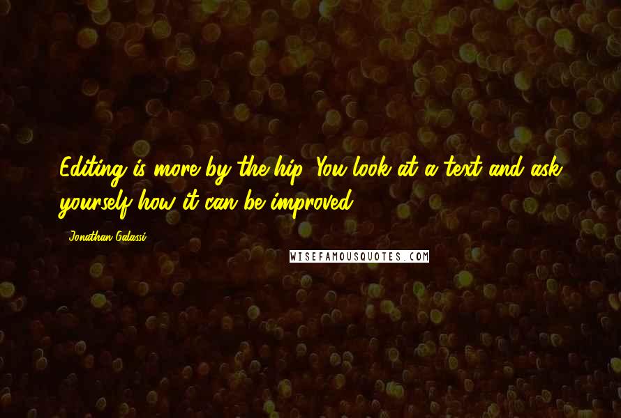 Jonathan Galassi Quotes: Editing is more by-the-hip. You look at a text and ask yourself how it can be improved.