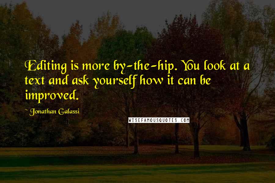 Jonathan Galassi Quotes: Editing is more by-the-hip. You look at a text and ask yourself how it can be improved.