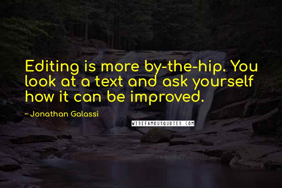 Jonathan Galassi Quotes: Editing is more by-the-hip. You look at a text and ask yourself how it can be improved.