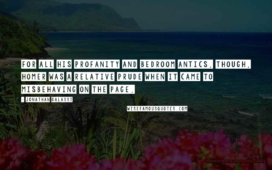 Jonathan Galassi Quotes: For all his profanity and bedroom antics, though, Homer was a relative prude when it came to misbehaving on the page.