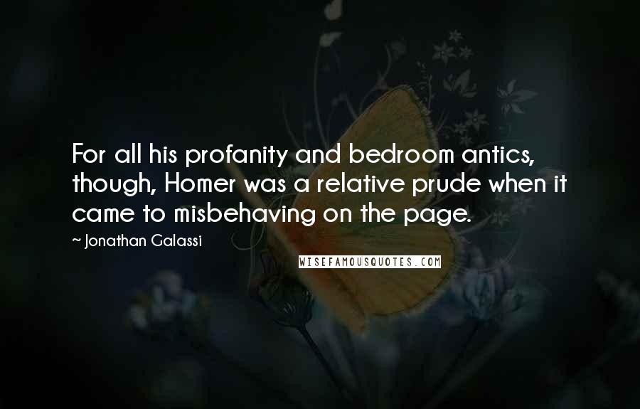 Jonathan Galassi Quotes: For all his profanity and bedroom antics, though, Homer was a relative prude when it came to misbehaving on the page.