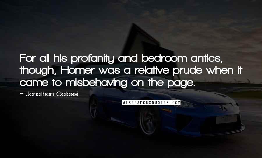 Jonathan Galassi Quotes: For all his profanity and bedroom antics, though, Homer was a relative prude when it came to misbehaving on the page.
