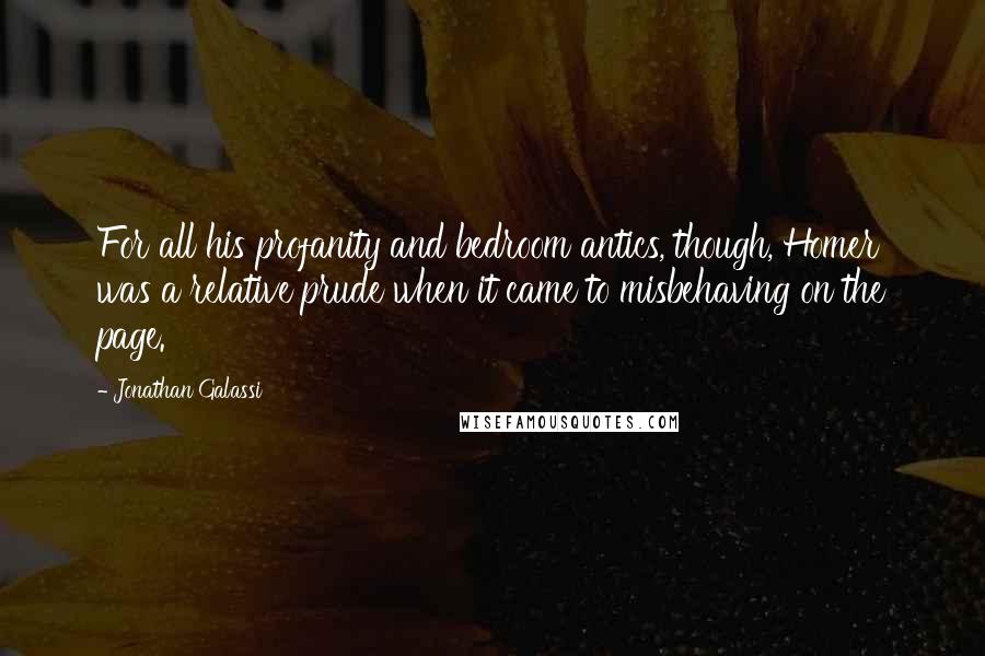 Jonathan Galassi Quotes: For all his profanity and bedroom antics, though, Homer was a relative prude when it came to misbehaving on the page.