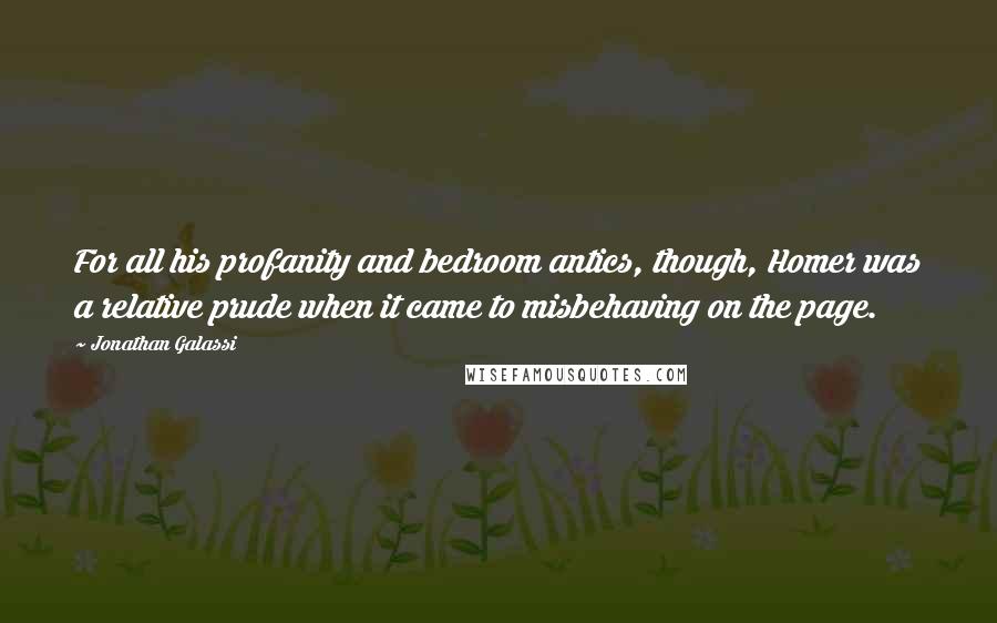 Jonathan Galassi Quotes: For all his profanity and bedroom antics, though, Homer was a relative prude when it came to misbehaving on the page.