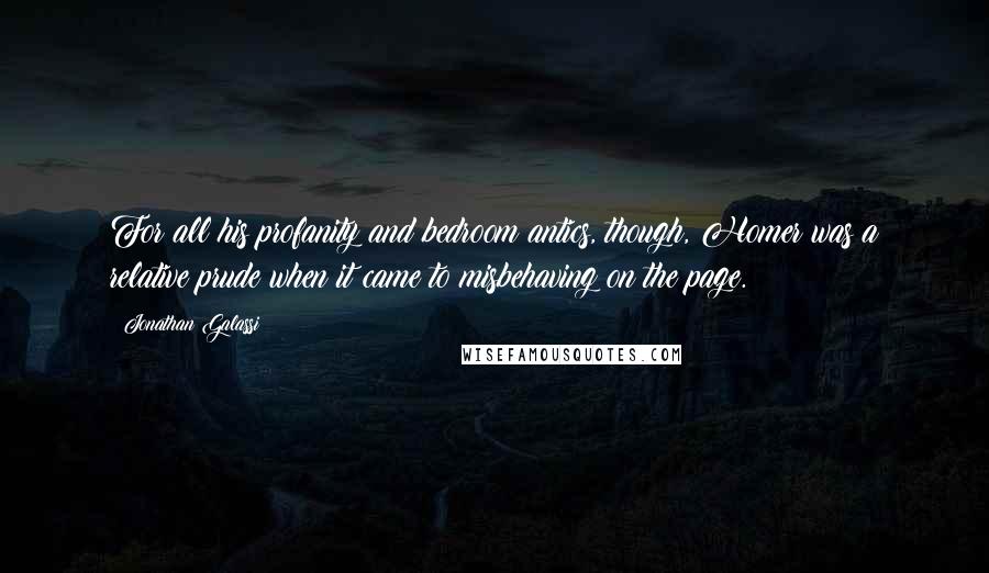 Jonathan Galassi Quotes: For all his profanity and bedroom antics, though, Homer was a relative prude when it came to misbehaving on the page.
