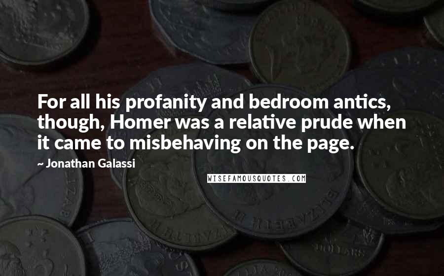 Jonathan Galassi Quotes: For all his profanity and bedroom antics, though, Homer was a relative prude when it came to misbehaving on the page.