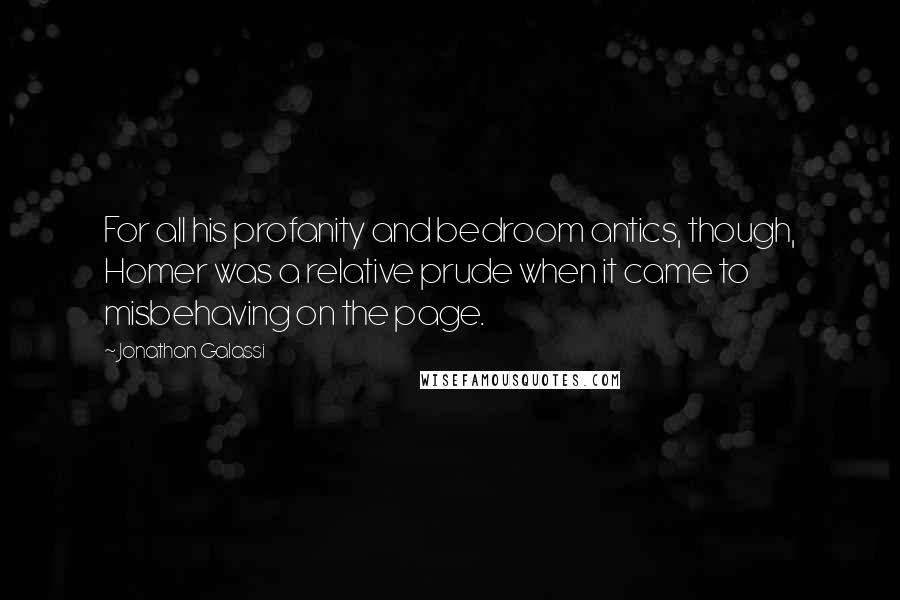 Jonathan Galassi Quotes: For all his profanity and bedroom antics, though, Homer was a relative prude when it came to misbehaving on the page.