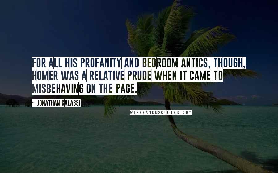 Jonathan Galassi Quotes: For all his profanity and bedroom antics, though, Homer was a relative prude when it came to misbehaving on the page.