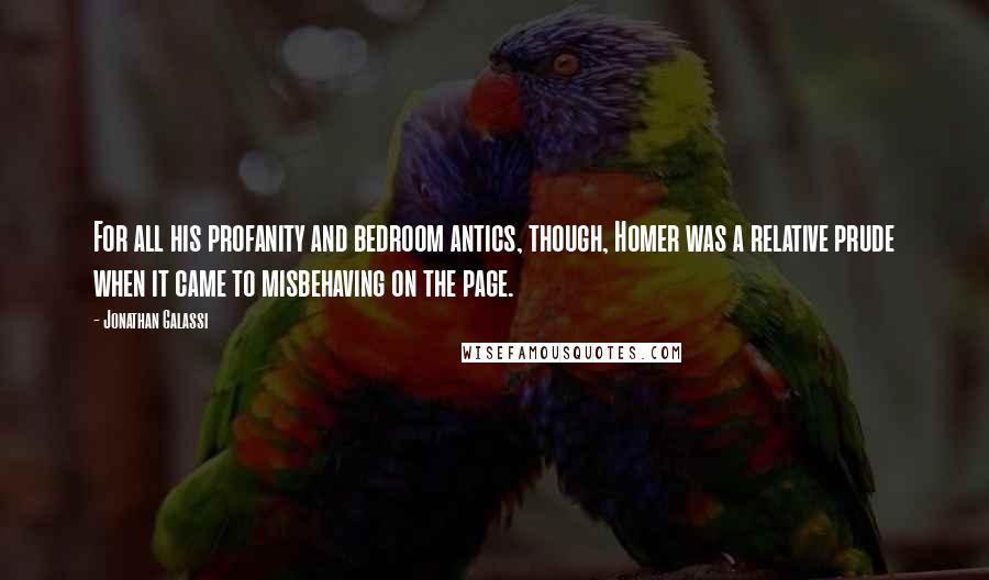 Jonathan Galassi Quotes: For all his profanity and bedroom antics, though, Homer was a relative prude when it came to misbehaving on the page.