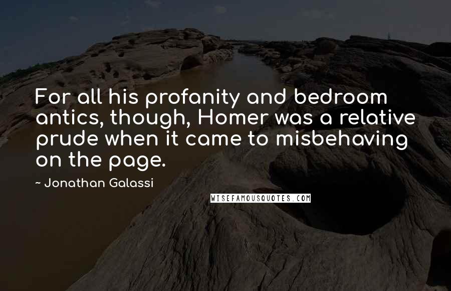 Jonathan Galassi Quotes: For all his profanity and bedroom antics, though, Homer was a relative prude when it came to misbehaving on the page.